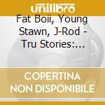 Fat Boii, Young Stawn, J-Rod - Tru Stories: Volume One cd