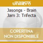 Jasongs - Brain Jam 3: Trifecta cd musicale di Jasongs