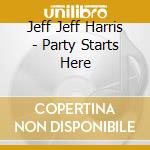 Jeff Jeff Harris - Party Starts Here cd