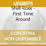 Shell Roxx - First Time Around cd musicale di Shell Roxx