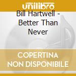 Bill Hartwell - Better Than Never cd