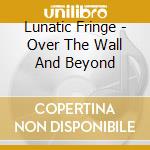 Lunatic Fringe - Over The Wall And Beyond
