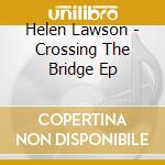 Helen Lawson - Crossing The Bridge Ep cd musicale di Helen Lawson