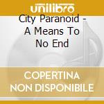 City Paranoid - A Means To No End cd
