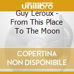 Guy Leroux - From This Place To The Moon cd