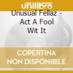 Unusual Fellaz - Act A Fool Wit It cd musicale di Unusual Fellaz