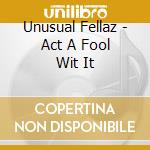 Unusual Fellaz - Act A Fool Wit It