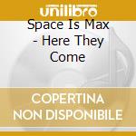 Space Is Max - Here They Come cd musicale di Space Is Max