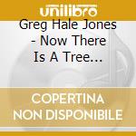 Greg Hale Jones - Now There Is A Tree Of Ghosts cd