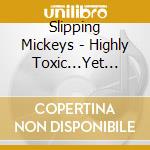 Slipping Mickeys - Highly Toxic...Yet Tasty! cd