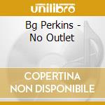 Bg Perkins - No Outlet cd musicale di Bg Perkins