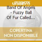 Band Of Angels - Fuzzy Ball Of Fur Called Love cd musicale di Band Of Angels