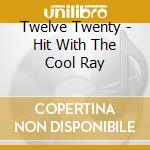 Twelve Twenty - Hit With The Cool Ray cd