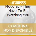 Modofac - They Have To Be Watching You cd musicale di Modofac