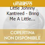 Little Johnny Kantreed - Bring Me A Little Water cd