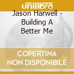 Jason Harwell - Building A Better Me cd musicale di Jason Harwell