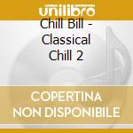 Chill Bill - Classical Chill 2 cd