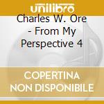 Charles W. Ore - From My Perspective 4 cd