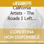 California Artists - The Roads I Left Behind cd musicale di California Artists