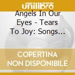 Angels In Our Eyes - Tears To Joy: Songs Of Faith Hope & Healing cd