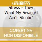 Stress - They Want My Swagg/I Ain'T Stuntin' cd musicale di Stress