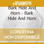 Bark Hide And Horn - Bark Hide And Horn cd musicale di Bark Hide And Horn