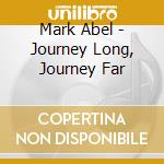 Mark Abel - Journey Long, Journey Far cd musicale di Mark Abel