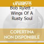 Bob Rylett - Wings Of A Rusty Soul cd