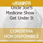Uncle Joe'S Medicine Show - Get Under It cd