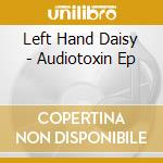Left Hand Daisy - Audiotoxin Ep cd