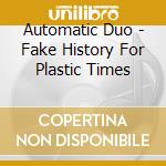 Automatic Duo - Fake History For Plastic Times cd