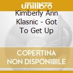 Kimberly Ann Klasnic - Got To Get Up cd musicale di Kimberly Ann Klasnic