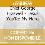 Chief-George Braswell - Jesus You'Re My Hero cd musicale di Chief