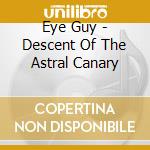 Eye Guy - Descent Of The Astral Canary cd musicale di Eye Guy
