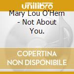 Mary Lou O'Hern - Not About You. cd musicale di Mary Lou O'Hern