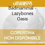 Badmammal - Lazybones Oasis cd