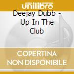 Deejay Dubb - Up In The Club cd musicale di Deejay Dubb