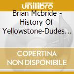 Brian Mcbride - History Of Yellowstone-Dudes & Sagebrushers cd musicale di Brian Mcbride