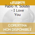 Pablo H. Solutin - I Love You cd musicale di Pablo H. Solutin