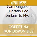 Carl Dangers - Horatio Lee Jenkins Is My Friend cd musicale di Carl Dangers