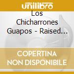 Los Chicharrones Guapos - Raised In Suburbia cd