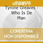 Tyrone Greaves - Who Is De Man cd musicale di Tyrone Greaves
