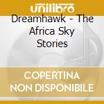 Dreamhawk - The Africa Sky Stories cd musicale di Dreamhawk