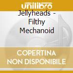 Jellyheads - Filthy Mechanoid cd