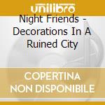 Night Friends - Decorations In A Ruined City cd