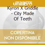 Kyron X Griddle - City Made Of Teeth cd