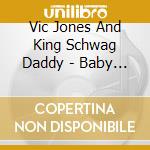 Vic Jones And King Schwag Daddy - Baby Please cd