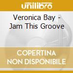 Veronica Bay - Jam This Groove cd musicale di Veronica Bay