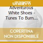 Adventurous White Shoes - Tunes To Burn Your Shoe Leather To cd