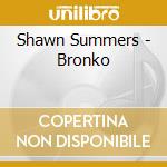 Shawn Summers - Bronko cd musicale di Shawn Summers